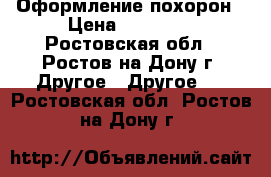 Оформление похорон › Цена ­ 16 000 - Ростовская обл., Ростов-на-Дону г. Другое » Другое   . Ростовская обл.,Ростов-на-Дону г.